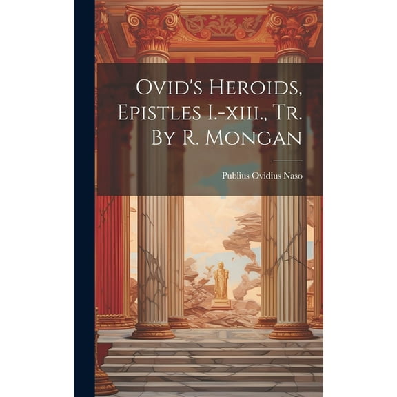 Ovid's Heroids, Epistles I.-xiii., Tr. By R. Mongan, (Hardcover)