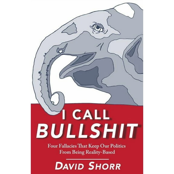 I Call Bullshit: Four Fallacies That Keep Our Politics From Being Reality-Based (Paperback)