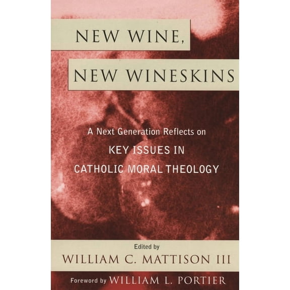New Wine, New Wineskins: A Next Generation Reflects on Key Issues in Catholic Moral Theology, (Hardcover)