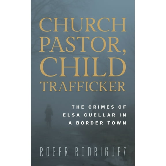 Church Pastor, Child Trafficker: The Crimes of Elsa Cuellar in a Border Town, (Hardcover)