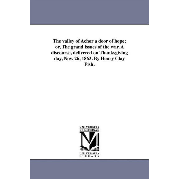The valley of Achor a door of hope; or, The grand issues of the war. A discourse, delivered on Thanksgiving day, Nov. 26, (Paperback)