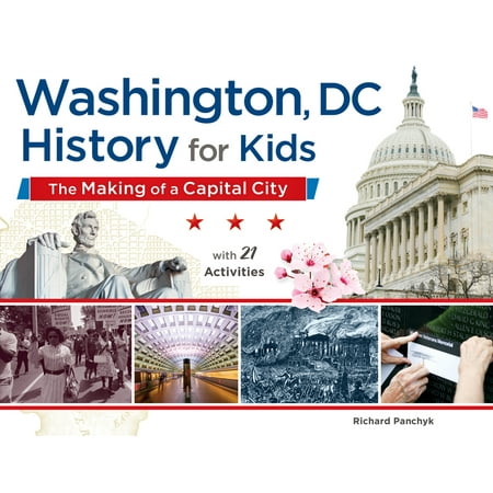 Washington, DC, History for Kids : The Making of a Capital City, with 21