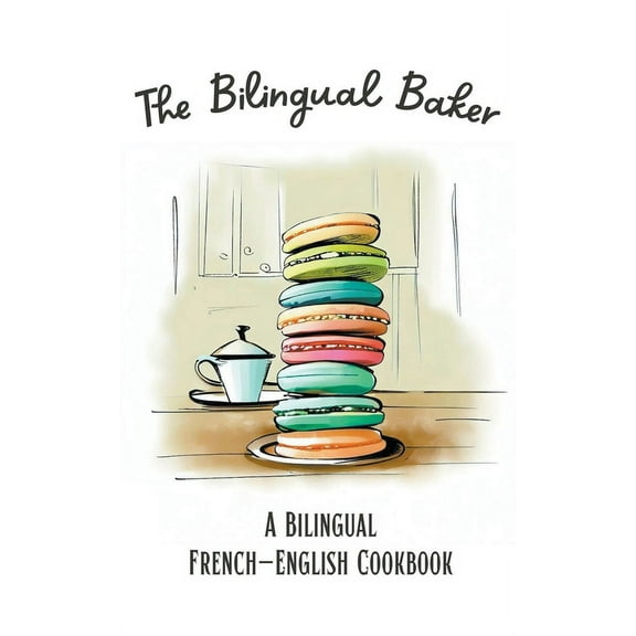 The Bilingual Baker: A Bilingual French-English Cookbook, (Paperback)