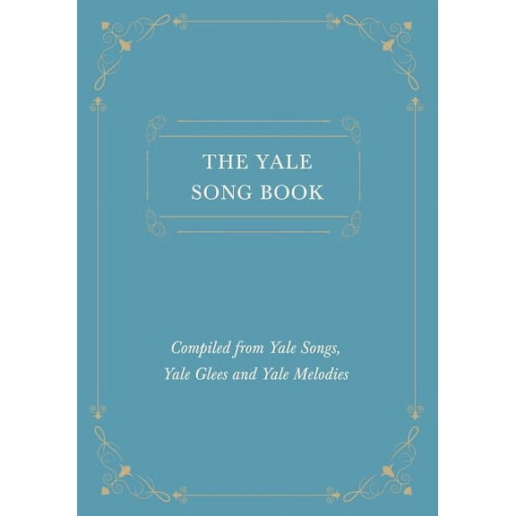 The Yale Song Book - Compiled from Yale Songs, Yale Glees and Yale Melodies, (Paperback)