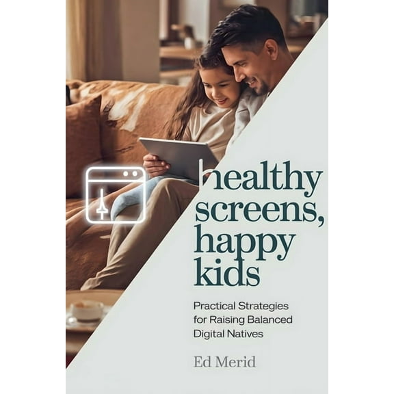 Healthy Screens, Happy Kids: Practical Strategies for Raising Balanced Digital Natives, (Paperback)