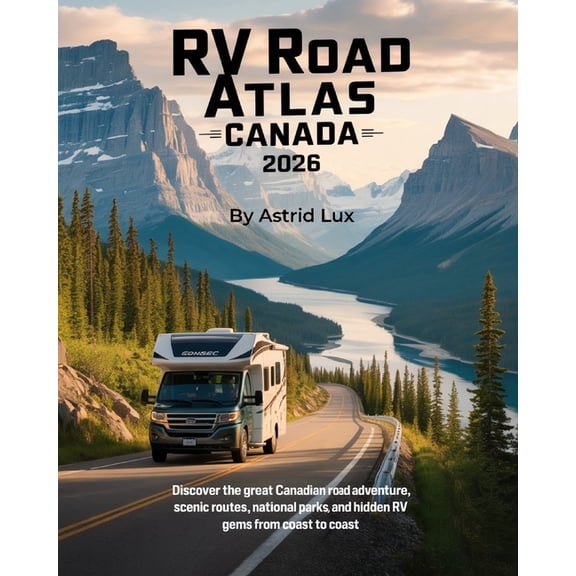 RV Road Atlas Canada 2026: Discover the Great Canadian Road Adventure, Scenic Routes, National Parks, and Hidden RV Gems, (Paperback)