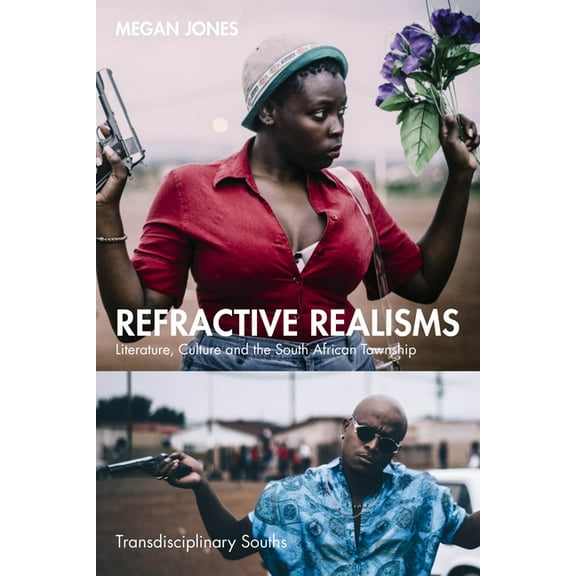 Transdisciplinary Souths Refractive Realisms: Literature, Culture and the South African Township, (Paperback)
