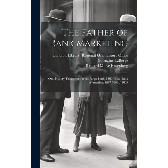 The Father of Bank Marketing : Oral History Transcript: Wells Fargo Bank, 1960-1982; Bank of America, 1987-1996 / 2005 (Hardcover)