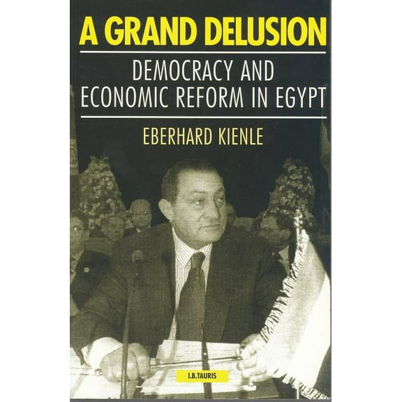 Library of Modern Middle East Studies A Grand Delusion: Democracy and Economic Reform in Egypt, (Hardcover)