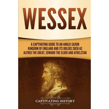 Wessex: A Captivating Guide to an Anglo-Saxon Kingdom of England and Its Rulers Such as Alfred the Great, Edward the Elder, and Athelstan (Paperback)