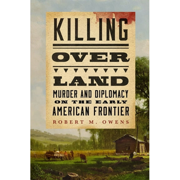 Killing over Land : Murder and Diplomacy on the Early American Frontier (Hardcover)