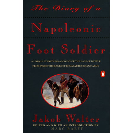 The Diary of a Napoleonic Foot Soldier : A Unique Eyewitness Account of the Face of Battle from Inside the Ranks of Bonaparte's Grand