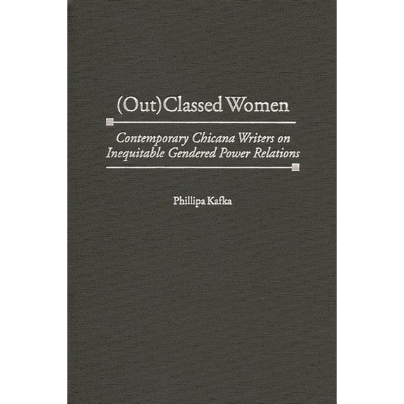 Contributions in Women's Studies (Out)Classed Women: Contemporary Chicana Writers on Inequitable Gendered Power Relations, Book 184, (Hardcover)