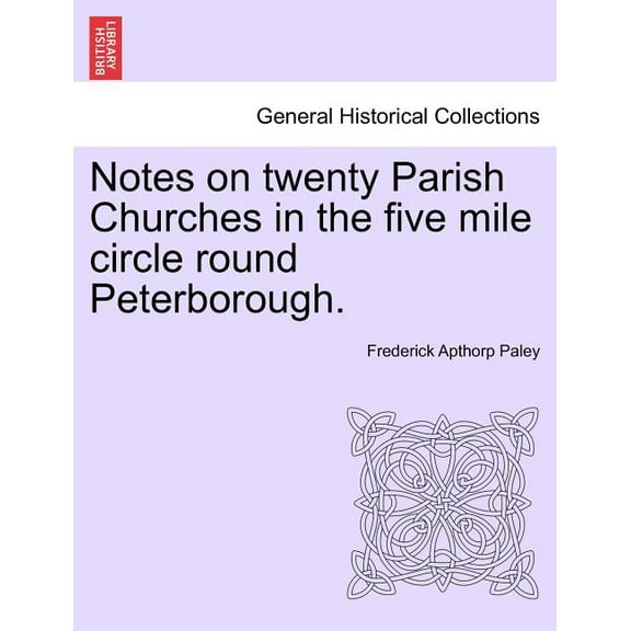 Notes on Twenty Parish Churches in the Five Mile Circle Round Peterborough. (Paperback)