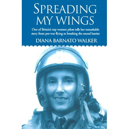 Spreading My Wings : One of Britain's Top Women Pilots Tells Her Remarkable Story from Pre-War Flying to Breaking the Sound Barrier