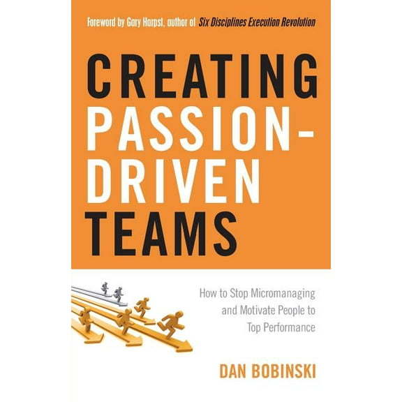 Creating Passion-Driven Teams: How to Stop Micromanaging and Motivate People to Top Performance, (Paperback)