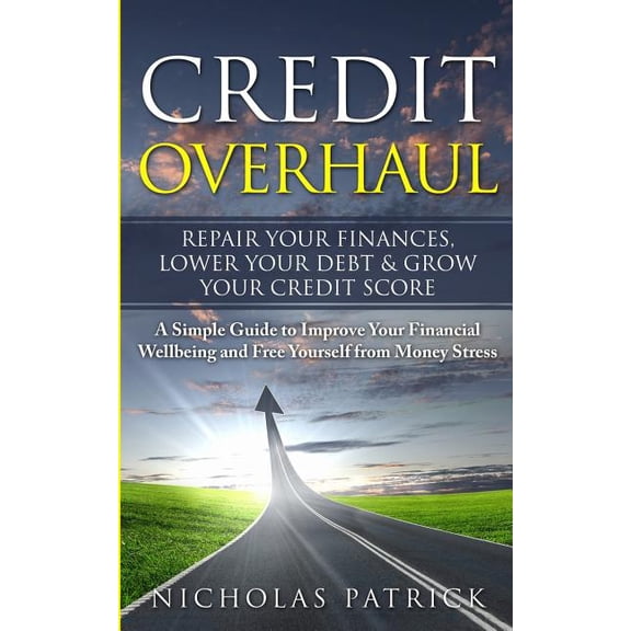 Credit Overhaul - Repair Your Finances, Lower Your Debt & Grow Your Credit Score : A Simple Guide To Improve Your Financial Wellbeing And Free Yourself From Money Stress (Paperback)