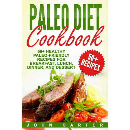 Paleo Diet Cookbook: 50+ Healthy Paleo-Friendly Recipes for Breakfast, Lunch, Dinner, and Dessert -