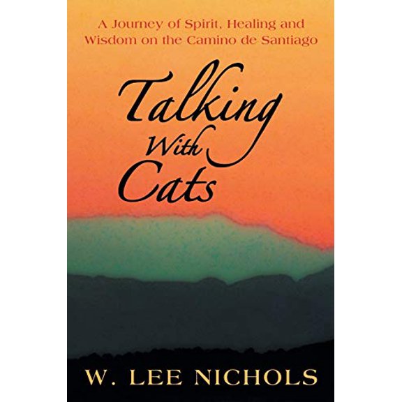 Talking With Cats: A Journey of Spirit, Healing and Wisdom on the Camino de Santiago Paperback 1452575509 9781452575506 W. Lee Nichols