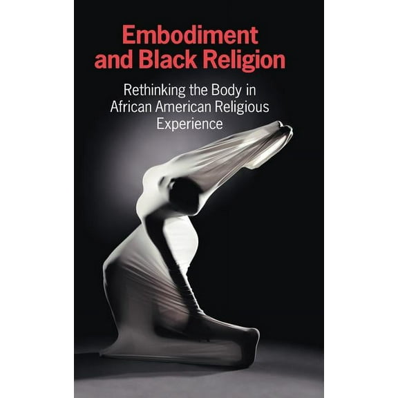 Embodiment and Black Religion: Rethinking the Body in African American Religious Experience, (Hardcover)