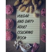 Vulgar And Dirty Adult Coloring Book: Hilarious Curse Word and Swearing Phrases for Stress Release and Relaxation for Those Who Enjoy Funny Offensive and Obscene Colouring Gag Gifts (Paperback)
