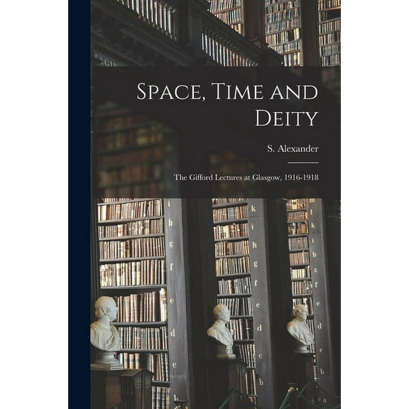Space, Time and Deity [microform] : the Gifford Lectures at Glasgow, 1916-1918