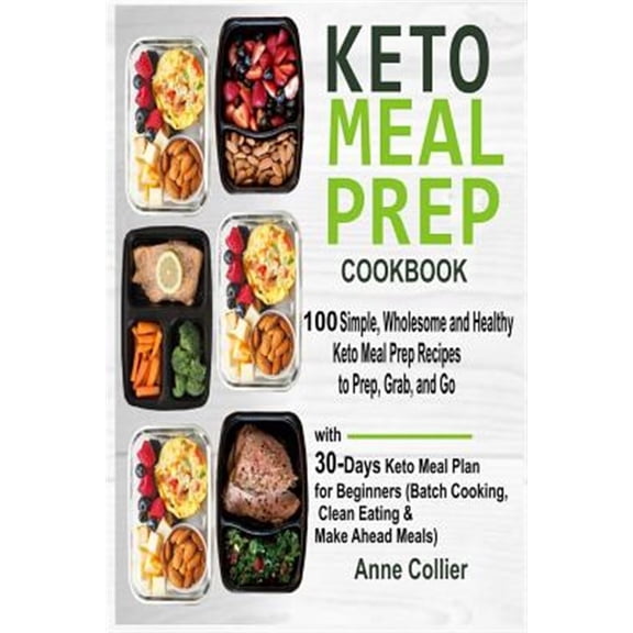 Keto Meal Prep Cookbook: 100 Simple, Wholesome and Healthy Keto Meal Prep Recipes to Prep, Grab, and Go with 30-Days Keto Meal Plan for Beginne