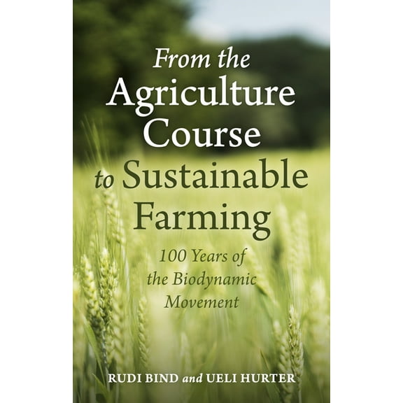 From the Agriculture Course to Sustainable Farming: 100 Years of the Biodynamic Movement, (Paperback)