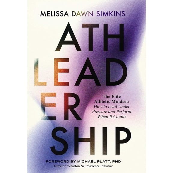 Athleadership: The Elite Athletic Mindset: How to Lead Under Pressure and Perform When It Counts, (Hardcover)