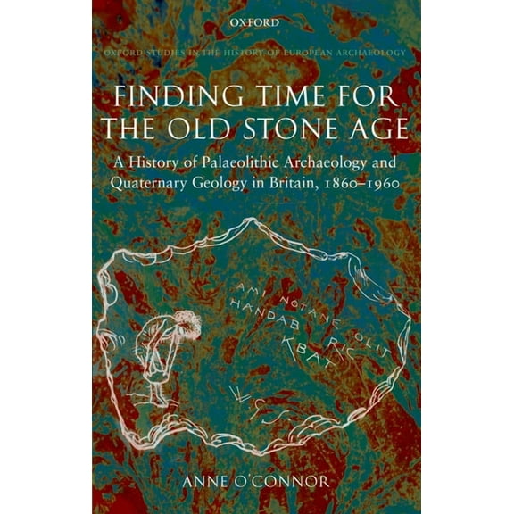 Finding Time for the Old Stone Age: A History of Palaeolithic Archaeology and Quaternary Geology in Britain, 1860-1960, (Hardcover)