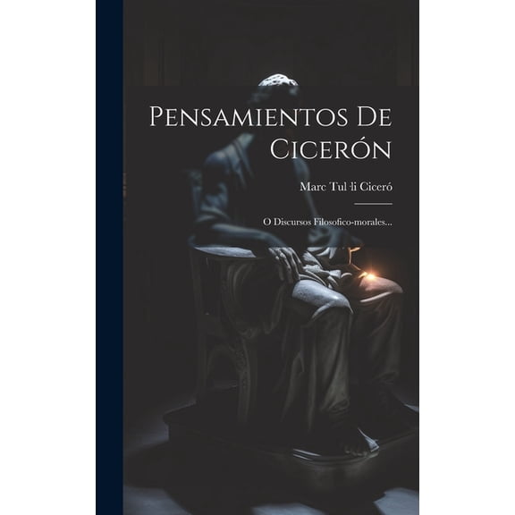 Pensamientos De Cicerón : O Discursos Filosofico-morales... (Hardcover)
