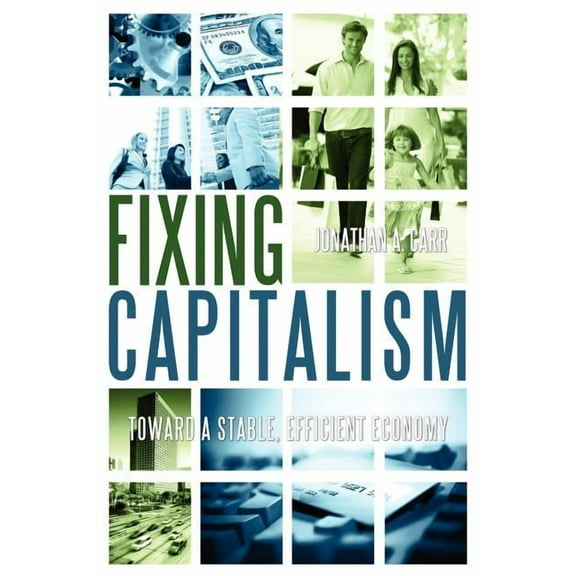 Fixing Capitalism: Toward A Stable, Efficient Economy, (Paperback)
