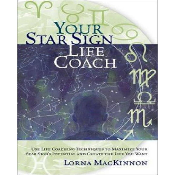 Your Star Sign Life Coach: Use Life Coaching Techniques to Maximize Your Star Sign's Potential and Create the Life You Want