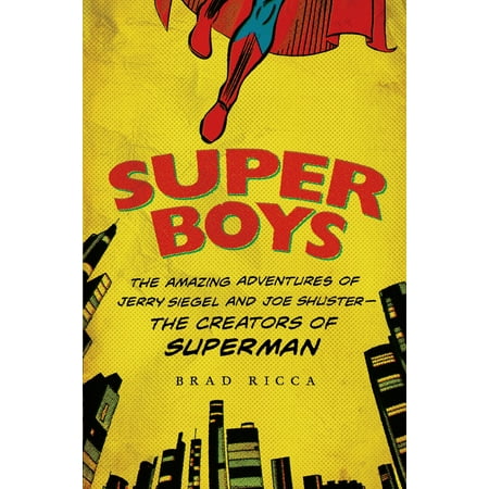 Super Boys : The Amazing Adventures of Jerry Siegel and Joe Shuster--the Creators of