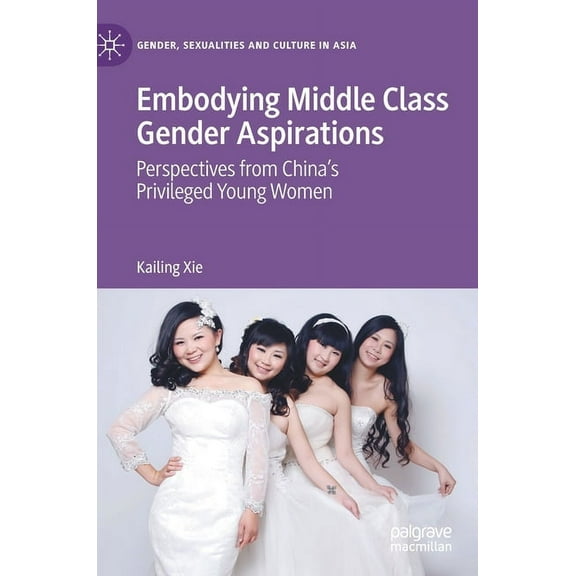 Gender, Sexualities and Culture in Asia Embodying Middle Class Gender Aspirations: Perspectives from China's Privileged Young Women, (Hardcover)