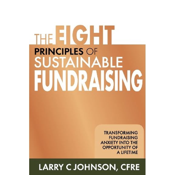 Pre-Owned The Eight Principles of Sustainable Fundraising: Transforming Fundraising Anxiety into the Opportunity of a Lifetime (Paperback) 1612060668 9781612060668