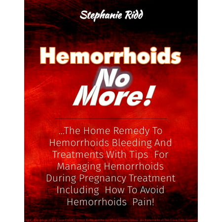 Hemorrhoids No More!: The Home Remedy to Hemorrhoids Bleeding and Treatments With Tips For Managing Hemorrhoids During Pregnancy Treatment Including How To Avoid Hemorrhoids Pain! -