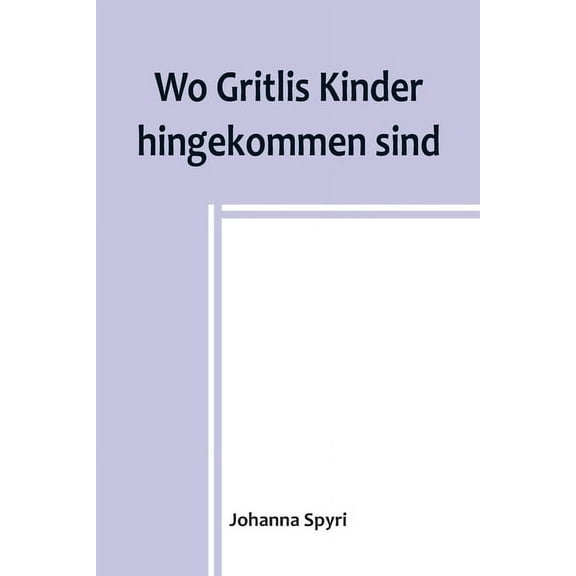 Wo Gritlis Kinder hingekommen sind; Geschichten für Kinder und auch für solche, welche die Kinder lieb haben, 8. Band, (Paperback)