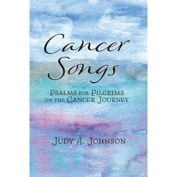 Cancer Songs: Psalms for Pilgrims on the Cancer Journey (Paperback)