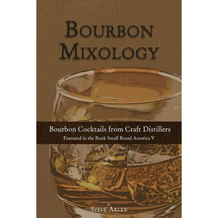 Bourbon Mixology : Bourbon Cocktails from the Craft Distillers Featured in the Book Small Brand America
