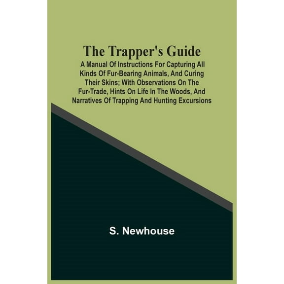 The Trapper'S Guide: A Manual Of Instructions For Capturing All Kinds Of Fur-Bearing Animals, And Curing Their Skins; Wi, (Paperback)
