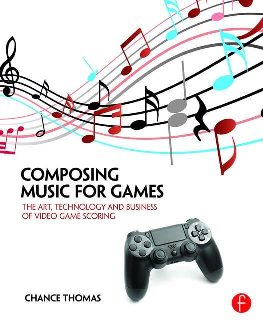Composing Music for Games The Art, Technology and Business of Video Game Scoring (Paperback