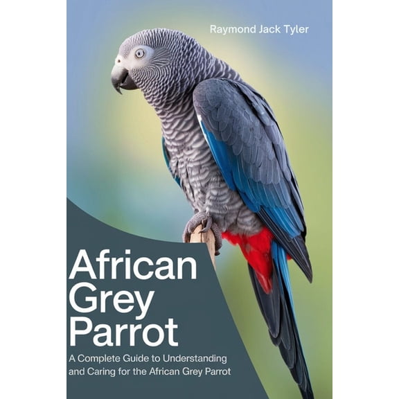 African Grey Parrot: A Complete Guide to Understanding and Caring for the African Grey Parrot, (Paperback)