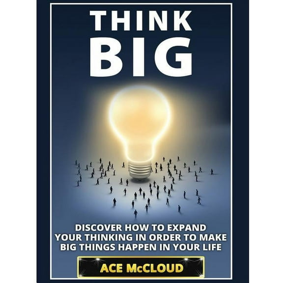 Accomplish Your Dreams & Goals by Th Think Big: Discover How To Expand Your Thinking In Order To Make Big Things Happen In Your Life, (Hardcover)