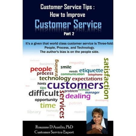 Customer Service Tips : How to Improve Customer Service: Part 2 Another 25 tips on How to Improve Your Customer Service by Customer Service Expert  Rosanne D Ausilio  PhD. There are several ways to get the most out of this book: 1.Refer to the Index and choose the topics that interest you  or are plaguing you 2.Read the tips from 22 through 46 (from beginning to end of the book) 3.Open the book at random and read wherever your eyes take you - probably wherever your eyes land is something you need or want to pay attention to