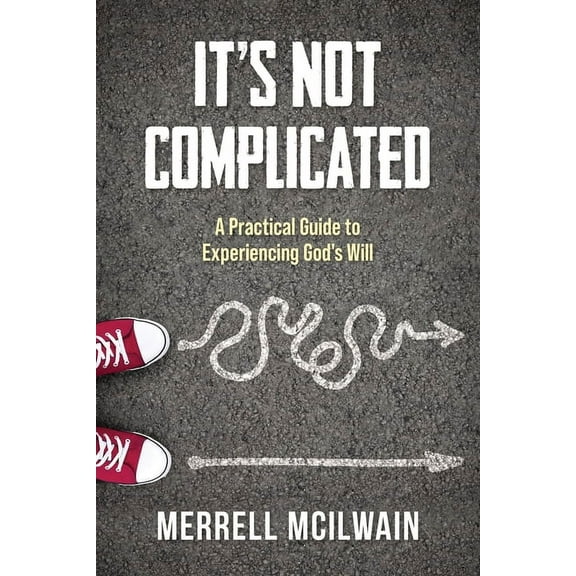 It's Not Complicated: A Practical Guide to Experiencing God's Will, (Paperback)