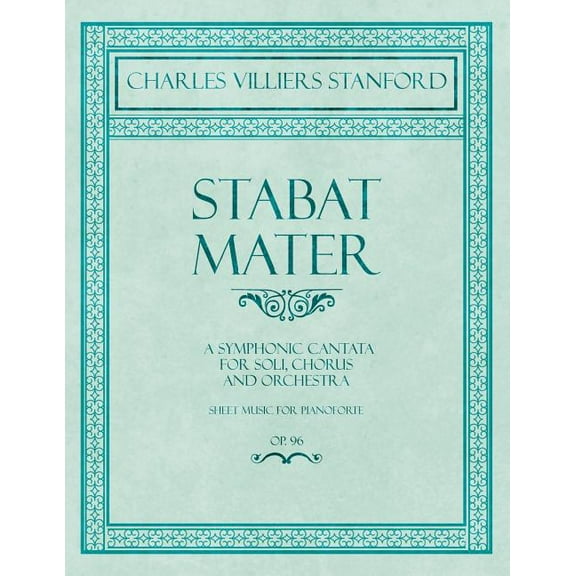 Stabat Mater - A Symphonic Cantata - For Soli, Chorus and Orchestra - Sheet Music for Pianoforte - Op.96, (Paperback)