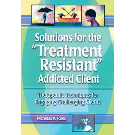 Solutions for the Treatment Resistant Addicted Client -