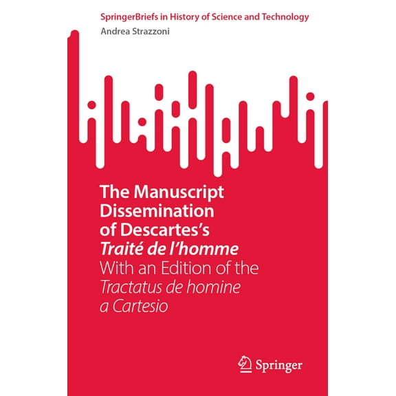Springerbriefs in History of Science and The Manuscript Dissemination of Descartes's Traité de l'Homme: With an Edition of the Tractatus de Homine a Cartesio, (Paperback)