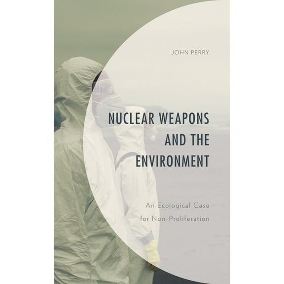 Environment and Society Nuclear Weapons and the Environment: An Ecological Case for Non-Proliferation, (Hardcover)